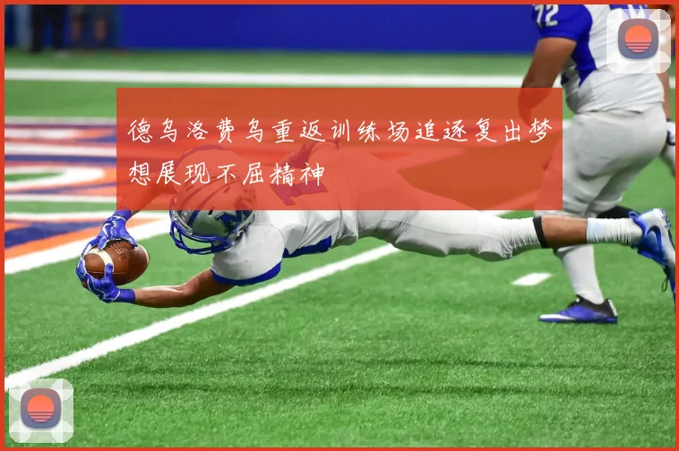 德乌洛费乌重返训练场追逐复出梦想展现不屈精神