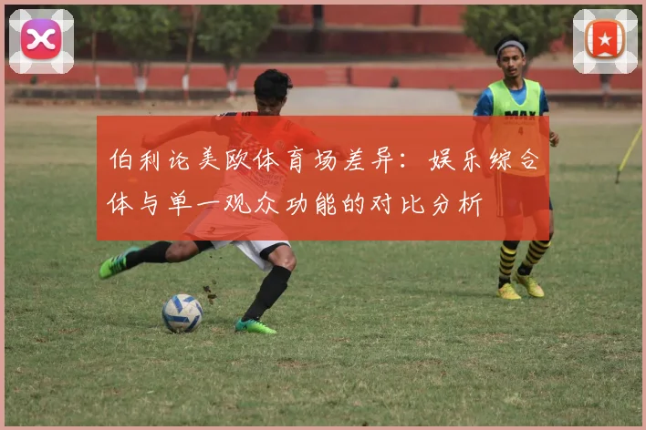 伯利论美欧体育场差异：娱乐综合体与单一观众功能的对比分析