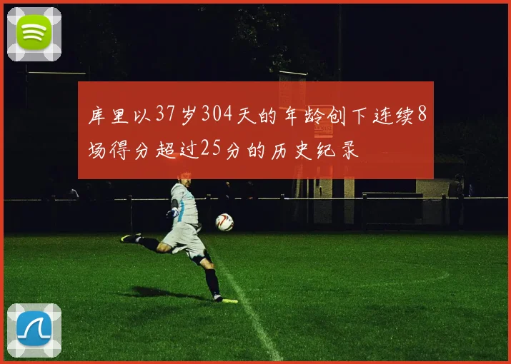 库里以37岁304天的年龄创下连续8场得分超过25分的历史纪录
