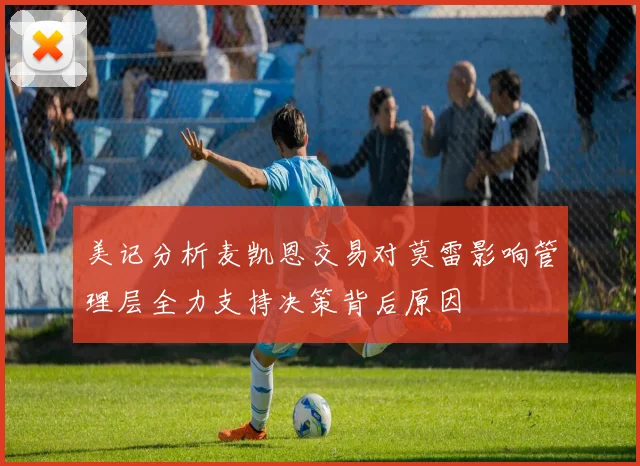美记分析麦凯恩交易对莫雷影响管理层全力支持决策背后原因