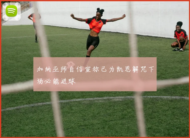 加纳巫师自信宣称已为凯恩解咒下场必能进球
