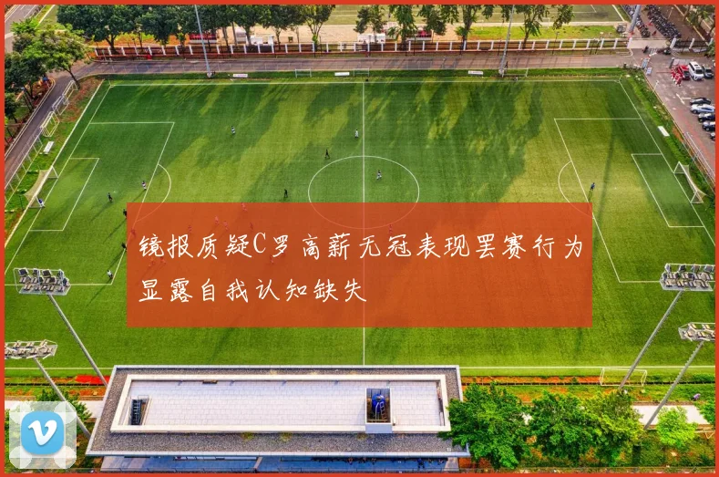 镜报质疑C罗高薪无冠表现罢赛行为显露自我认知缺失