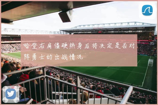 哈登右肩僵硬热身后将决定是否对阵勇士的出战情况